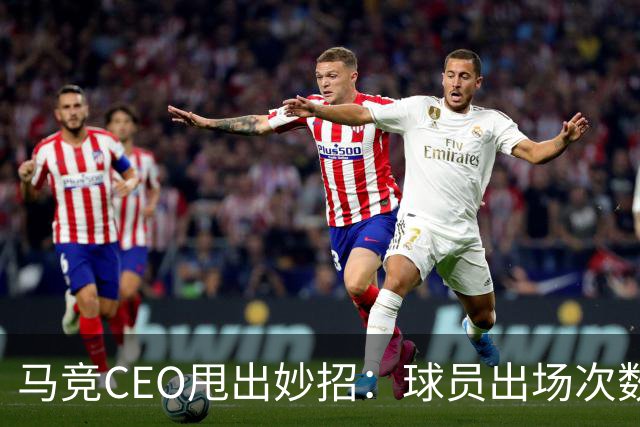 马竞CEO甩出妙招：球员出场次数也要打折啦！